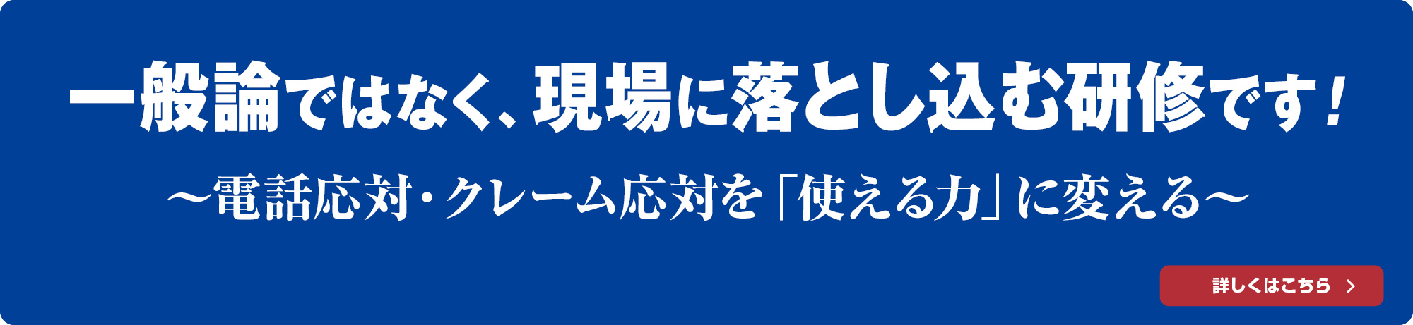 一般論ではなく、現場に落とし込む研修があります！