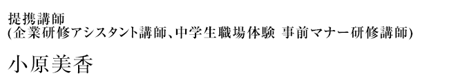 提携講師 (企業研修アシスタント講師、中学生職場体験 事前マナー研修講師) 小原美香